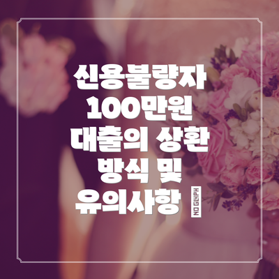신용불량자 100만원 대출의 상환 방식 및 유의사항 📅