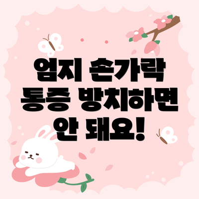 엄지 손가락 통증 방치하면 안 돼요!