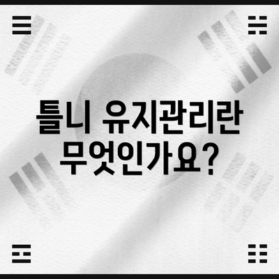 틀니 유지관리란 무엇인가요?
