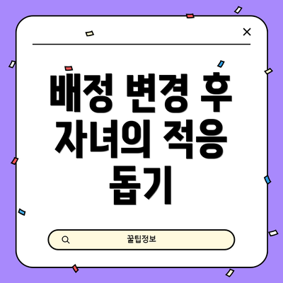 배정 변경 후 자녀의 적응 돕기