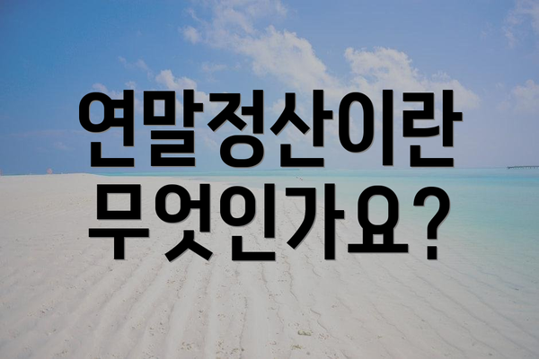 연말정산이란 무엇인가요?