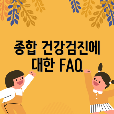 종합 건강검진에 대한 FAQ