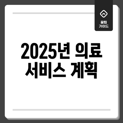 2025년 의료 서비스 계획