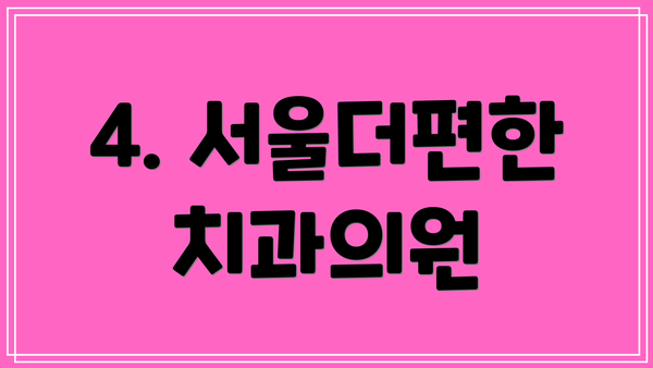 4. 서울더편한치과의원