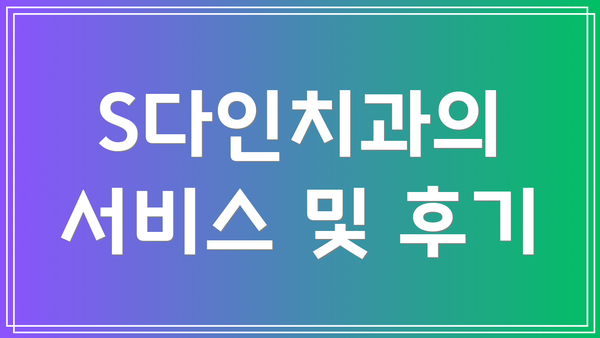 S다인치과의 서비스 및 후기
