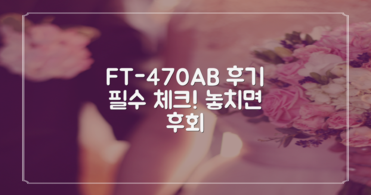 FT-470AB, 후기 꼭 봐야 할까?